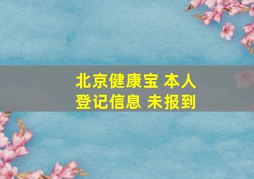 北京健康宝 本人登记信息 未报到